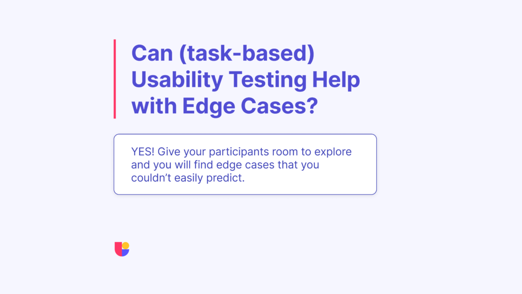 We clarify that even task-based usability testing is a valid ux testing method to fight against problems caused by edge cases.